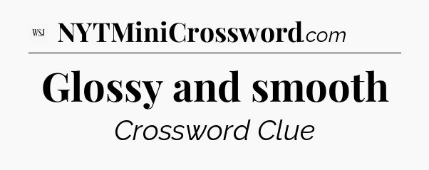 Glossy and smooth - WSJ Crossword