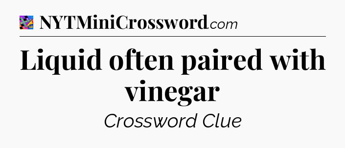 Liquid often paired with vinegar Crossword Clue