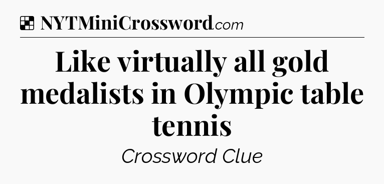 Solution: Like virtually all gold medalists in Olympic table tennis - NYT Crossword