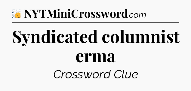 Syndicated columnist erma - 7 Little Words