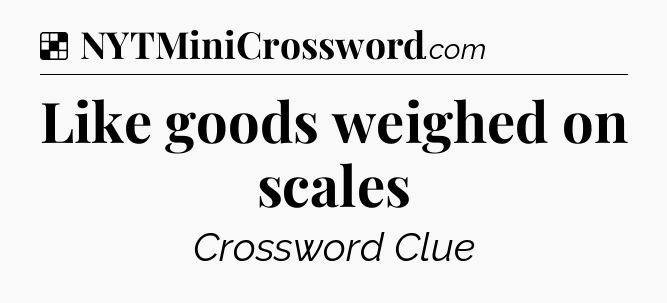 Solution: Like goods weighed on scales - NYT Crossword