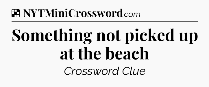Solution: Something not picked up at the beach - NYT Crossword