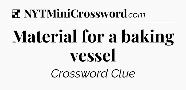 Solution: Material for a baking vessel - NYT Crossword