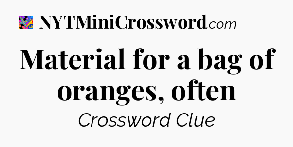 Material for a bag of oranges, often Crossword Clue