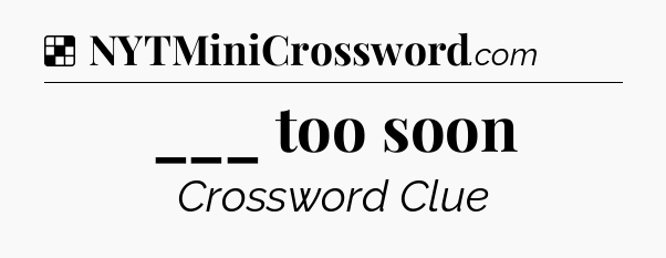 Solution: ___ too soon - NYT Crossword