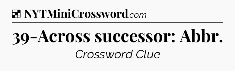 Solution: 39-Across successor: Abbr - NYT Crossword
