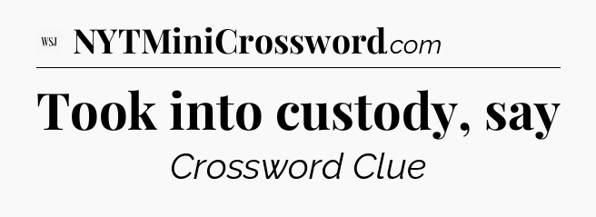 Took into custody, say - WSJ Crossword