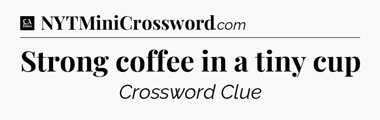 Strong coffee in a tiny cup - LA Times Crossword