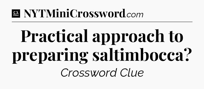 Practical approach to preparing saltimbocca - LA Times Crossword