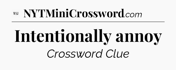 Intentionally annoy - WSJ Crossword