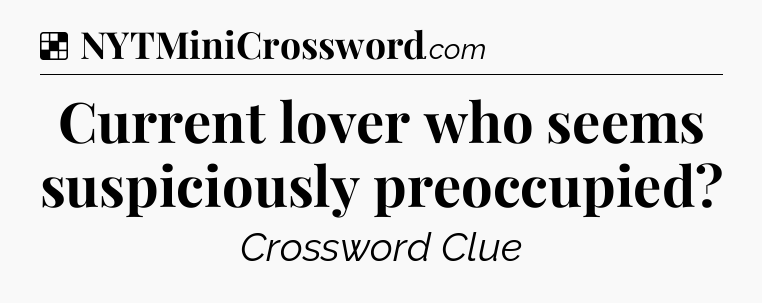 Solution: Current lover who seems suspiciously preoccupied - NYT Crossword