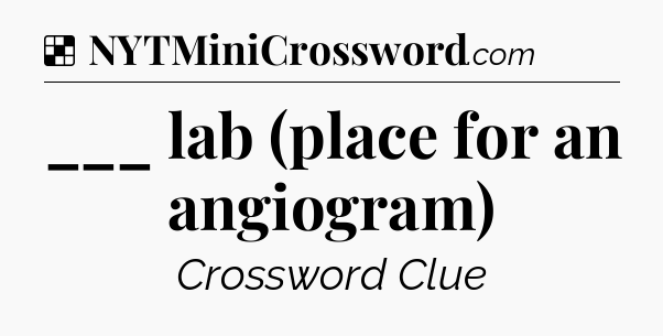 Solution: ___ lab (place for an angiogram) - NYT Crossword