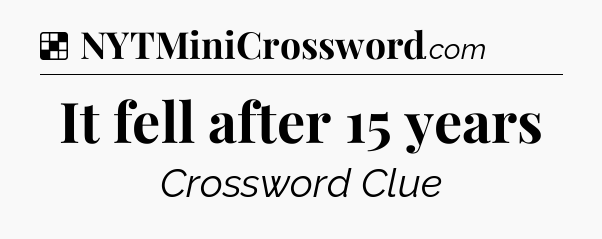 Solution: It fell after 15 years - NYT Crossword