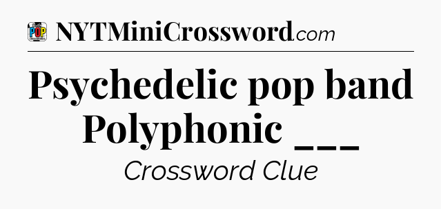 Psychedelic pop band Polyphonic ___ Crossword Clue