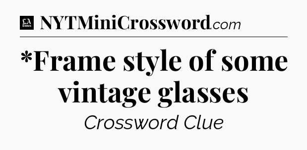 *Frame style of some vintage glasses - LA Times Crossword