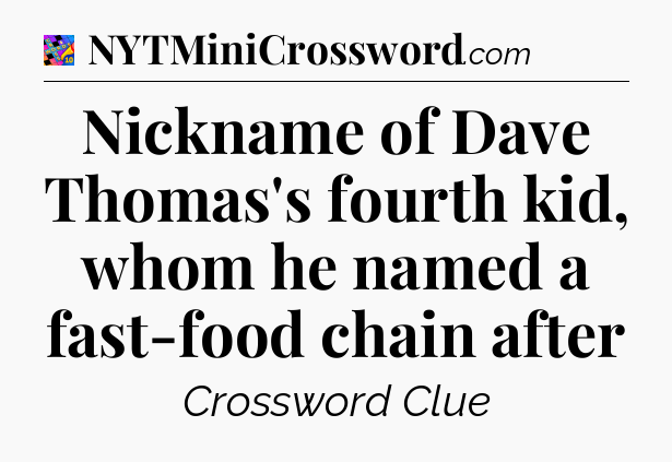 Nickname of Dave Thomas's fourth kid, whom he named a fast-food chain after Crossword Clue