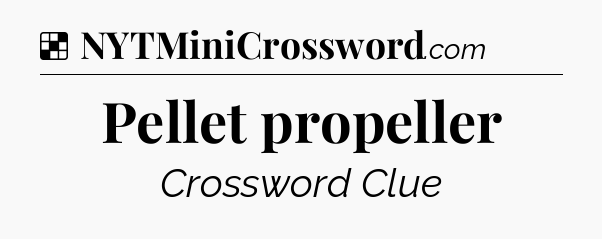 Solution: Pellet propeller - NYT Crossword