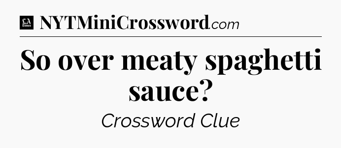 So over meaty spaghetti sauce - LA Times Crossword