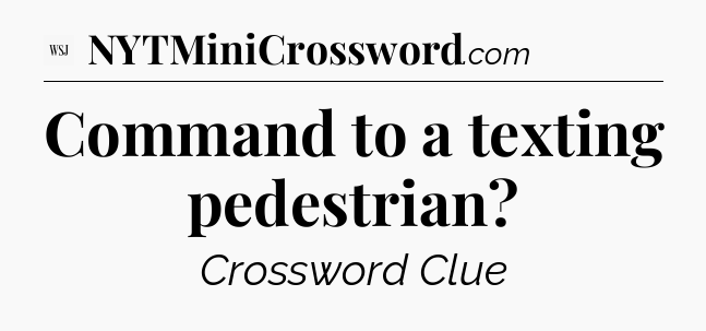 Command to a texting pedestrian - WSJ Crossword