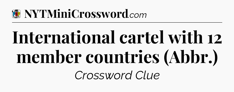 International cartel with 12 member countries (Abbr.) Crossword Clue