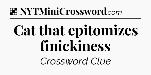 Solution: Cat that epitomizes finickiness - NYT Crossword