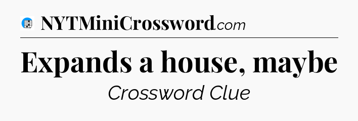 Expands a house, maybe Crossword Clue