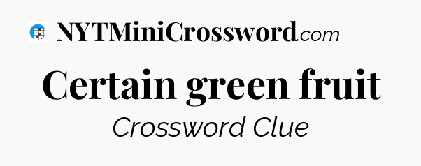 Certain green fruit Crossword Clue
