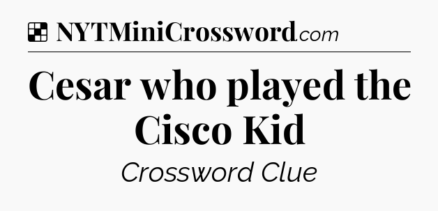 Solution: Cesar who played the Cisco Kid - NYT Crossword