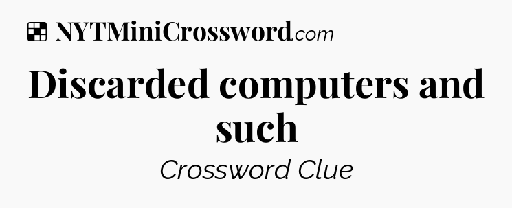 Solution: Discarded computers and such - NYT Crossword