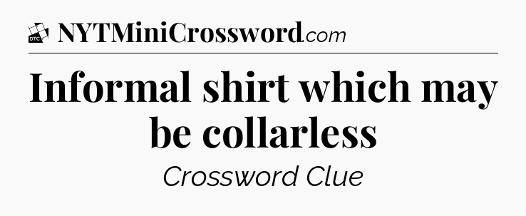Informal shirt which may be collarless - Daily Themed Classic Crossword