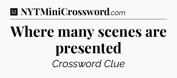 Where many scenes are presented - LA Times Crossword