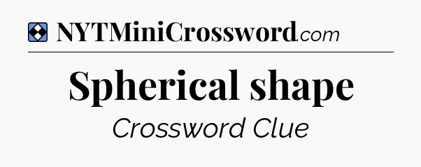 Solution: Spherical shape - NYT Mini Crossword