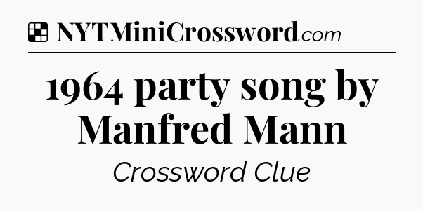Solution: 1964 party song by Manfred Mann - NYT Crossword