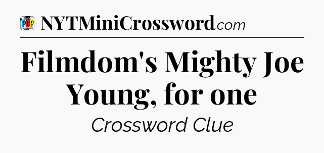 Filmdom's Mighty Joe Young, for one Crossword Clue