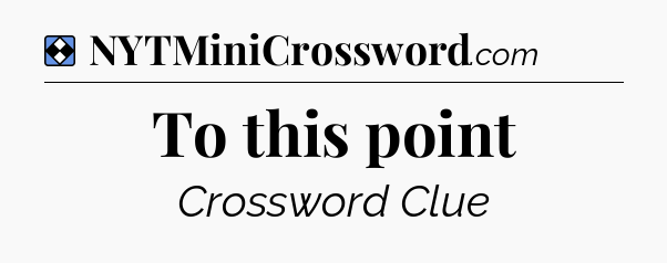 Solution: To this point - NYT Mini Crossword