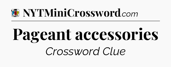 Pageant accessories Crossword Clue