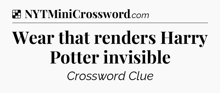 Solution: Wear that renders Harry Potter invisible - NYT Crossword