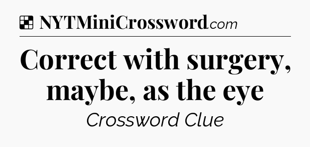 Solution: Correct with surgery, maybe, as the eye - NYT Crossword