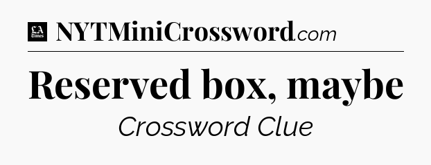 Reserved box, maybe - LA Times Crossword