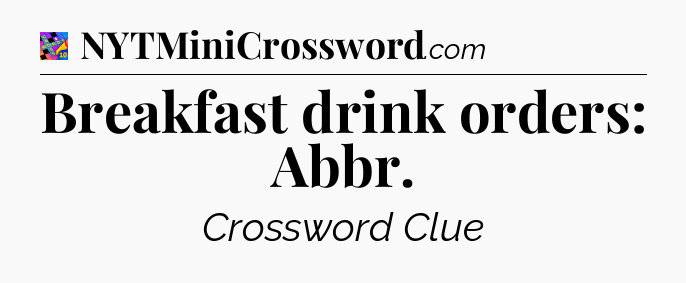 Breakfast drink orders: Abbr Crossword Clue