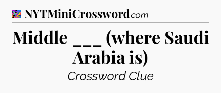 Middle ___ (where Saudi Arabia is) Crossword Clue