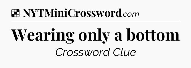 Solution: Wearing only a bottom - NYT Crossword