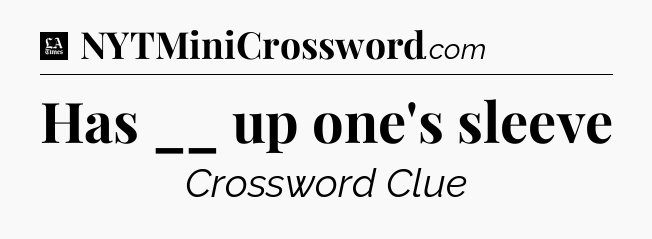 Has __ up one's sleeve - LA Times Crossword