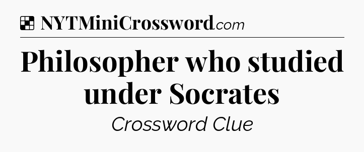 Solution: Philosopher who studied under Socrates - NYT Crossword
