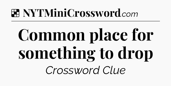 Solution: Common place for something to drop - NYT Crossword