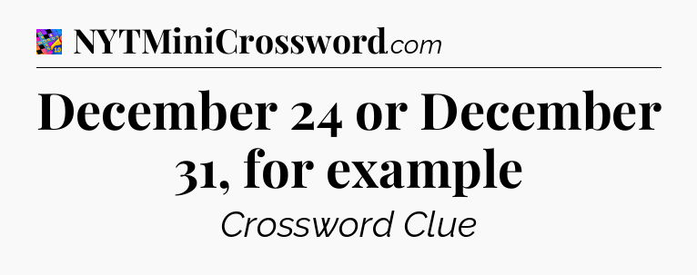 December 24 or December 31, for example Crossword Clue