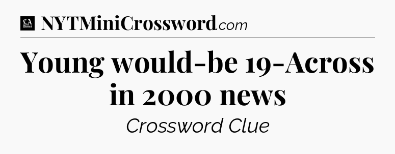 Young would-be 19-Across in 2000 news - LA Times Crossword