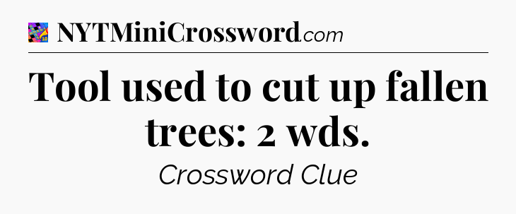 Tool used to cut up fallen trees: 2 wds Crossword Clue