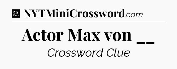 Actor Max von __ - LA Times Crossword