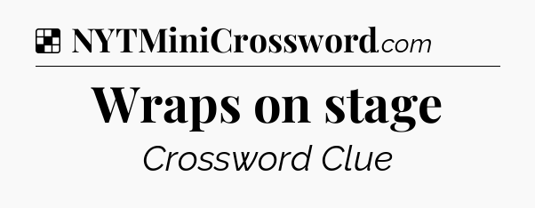 Solution: Wraps on stage - NYT Crossword